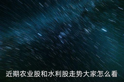 近期農業股和水利股走勢大家怎么看