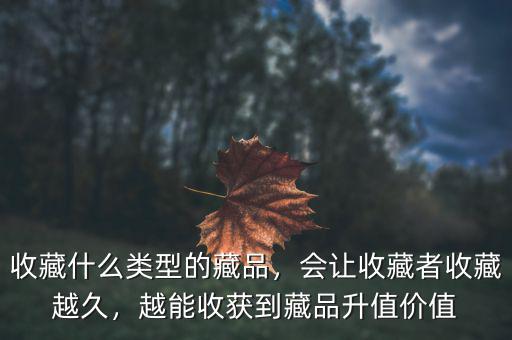 收藏什么類型的藏品，會(huì)讓收藏者收藏越久，越能收獲到藏品升值價(jià)值