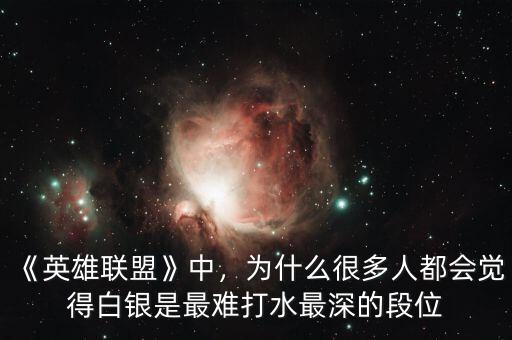 《英雄聯盟》中，為什么很多人都會覺得白銀是最難打水最深的段位