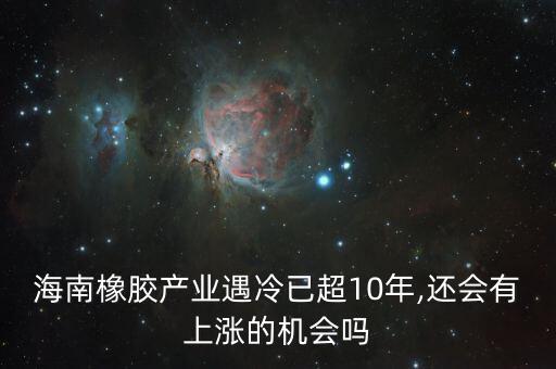 海南橡膠為什么會跌,海南橡膠產業遇冷已超10年
