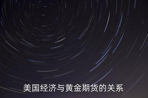 為什么黃金和美國經濟,美國經濟與黃金期貨的關系