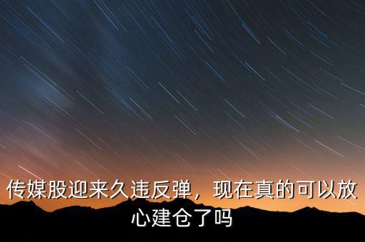 傳媒股迎來久違反彈，現在真的可以放心建倉了嗎