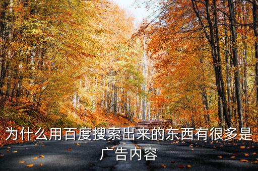 為什么用百度搜索出來的東西有很多是廣告內容