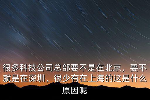 很多科技公司總部要不是在北京，要不就是在深圳，很少有在上海的這是什么原因呢