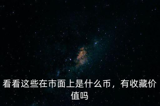 看看這些在市面上是什么幣，有收藏價值嗎