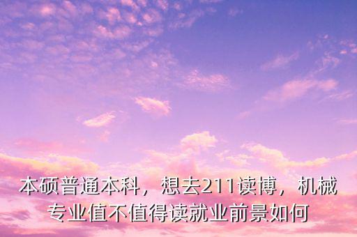 本碩普通本科，想去211讀博，機械專業值不值得讀就業前景如何