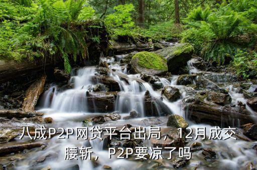 八成P2P網貸平臺出局，12月成交腰斬，P2P要涼了嗎