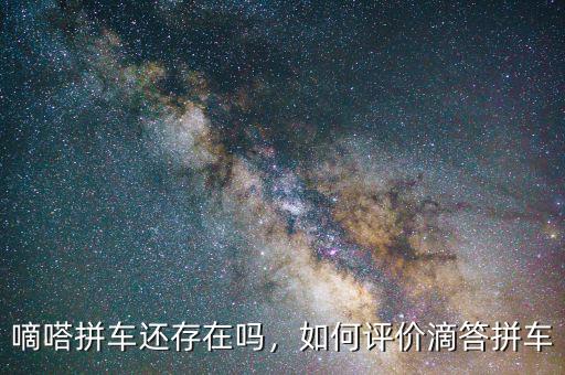 嘀嗒拼車還存在嗎，如何評(píng)價(jià)滴答拼車