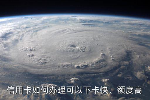什么信用卡額度高發卡快,哪個銀行提額快