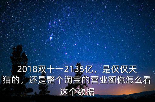 2018雙十一2135億，是僅僅天貓的，還是整個淘寶的營業額你怎么看這個數據