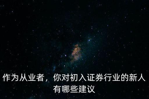 作為從業者，你對初入證券行業的新人有哪些建議