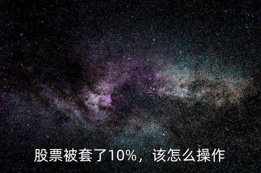 股票被套了10%，該怎么操作