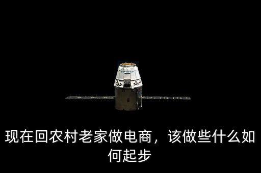 怎么做鄉鎮電商,現在回農村老家做電商