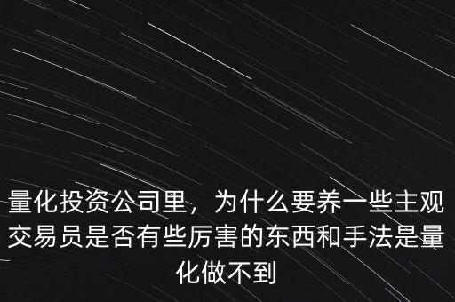 量化投資公司里，為什么要養一些主觀交易員是否有些厲害的東西和手法是量化做不到