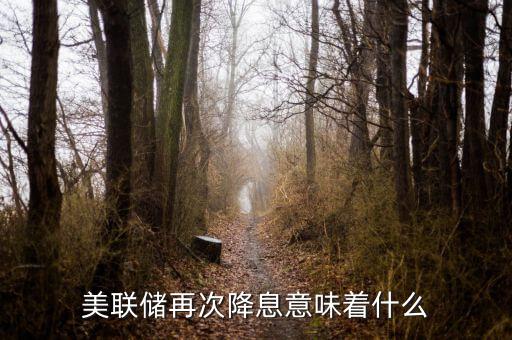 美聯儲再次降息意味著什么