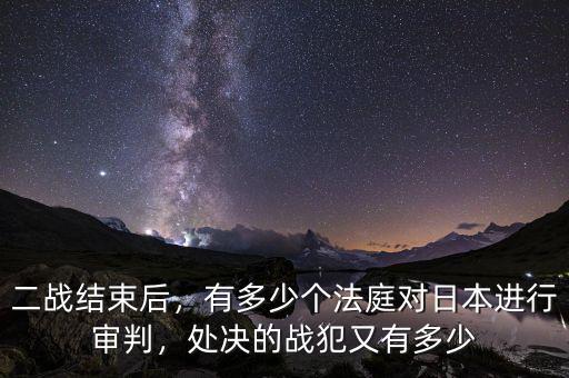 日本有多少法院,處決的戰犯又有多少
