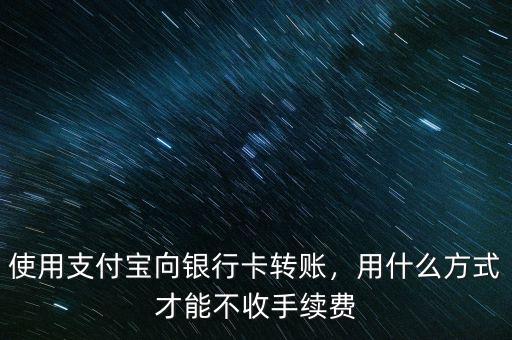 支付寶轉賬怎么不收手續費,手機銀行轉賬不收手續費