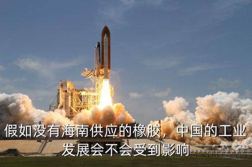 假如沒(méi)有海南供應(yīng)的橡膠，中國(guó)的工業(yè)發(fā)展會(huì)不會(huì)受到影響