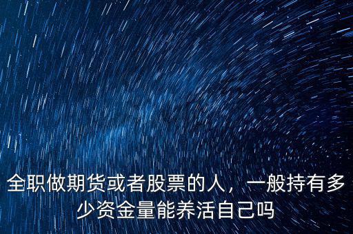 全職做期貨或者股票的人，一般持有多少資金量能養活自己嗎