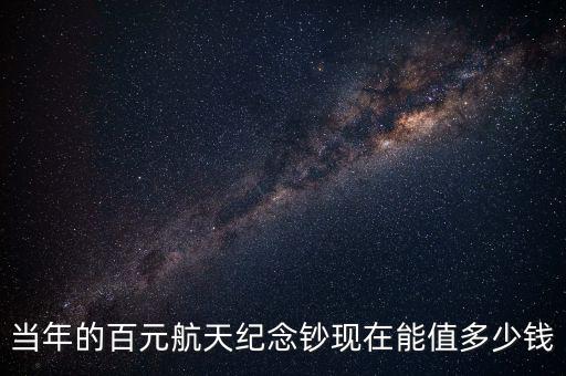 當年的百元航天紀念鈔現在能值多少錢