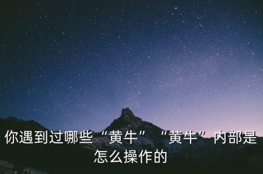 你遇到過哪些“黃牛”“黃牛”內部是怎么操作的