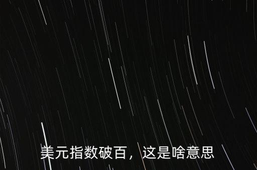 美元指數破百，這是啥意思