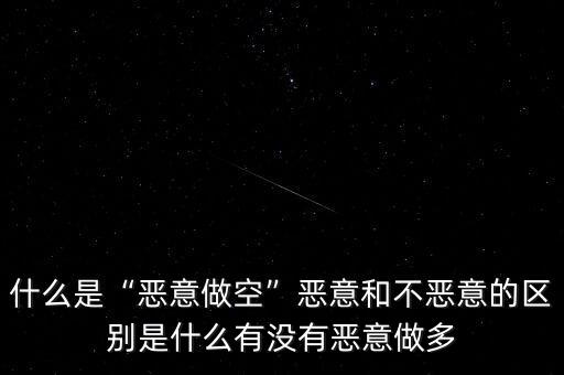 什么是“惡意做空”惡意和不惡意的區別是什么有沒有惡意做多