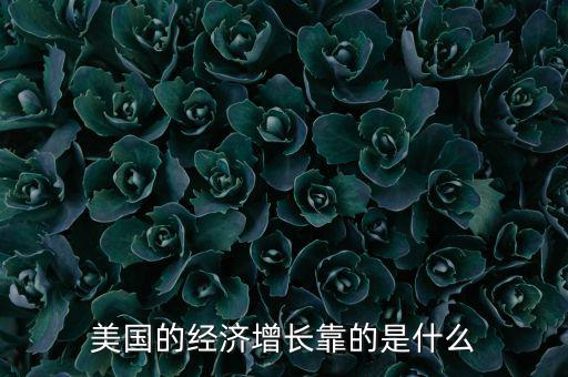 美國經濟靠什么,美國經濟主要靠什么