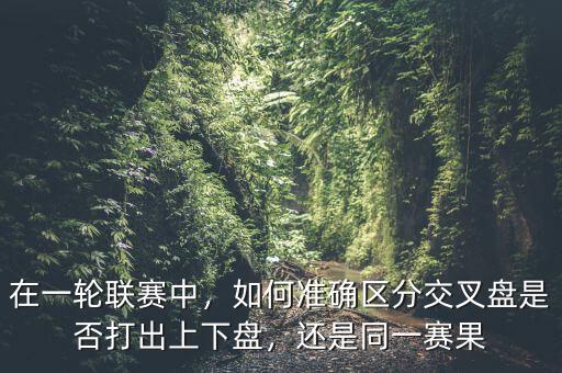 在一輪聯賽中，如何準確區分交叉盤是否打出上下盤，還是同一賽果