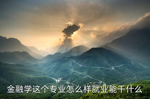 金融專業能干什么,學金融的畢業了能干什么