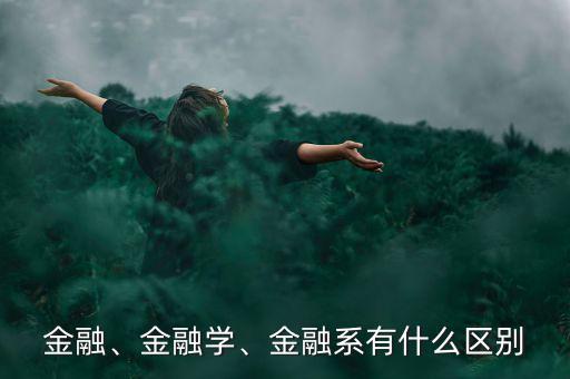 金融、金融學、金融系有什么區(qū)別