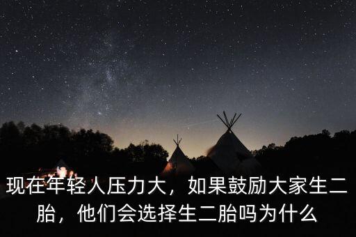 現在年輕人壓力大，如果鼓勵大家生二胎，他們會選擇生二胎嗎為什么
