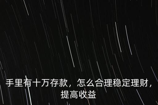 手里有十萬存款，怎么合理穩定理財，提高收益