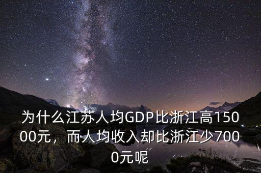 為什么江蘇人均GDP比浙江高15000元，而人均收入卻比浙江少7000元呢