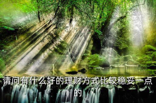 請問有什么好的理財方式比較穩妥一點的