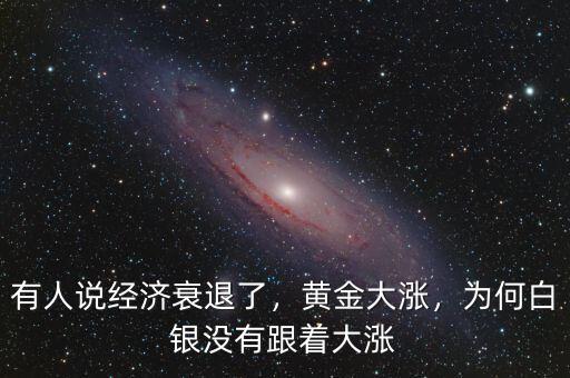 有人說經濟衰退了，黃金大漲，為何白銀沒有跟著大漲