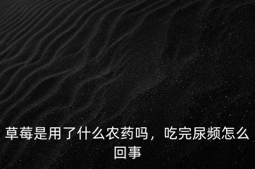 草莓種植需要什么農藥,草莓是用了什么農藥嗎