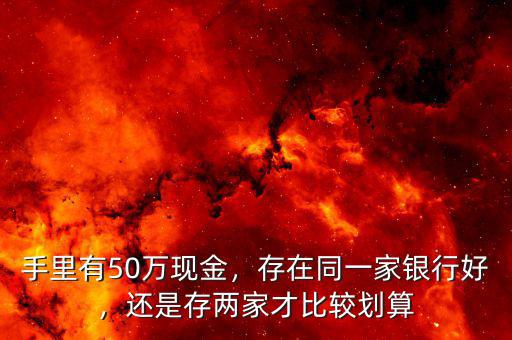 手里有50萬現金，存在同一家銀行好，還是存兩家才比較劃算