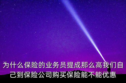 為什么保險的業務員提成那么高我們自己到保險公司購買保險能不能優惠