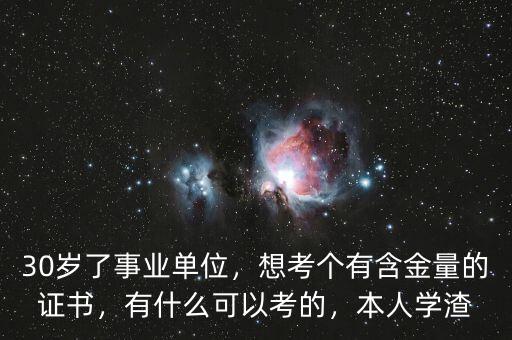 30歲了事業單位，想考個有含金量的證書，有什么可以考的，本人學渣