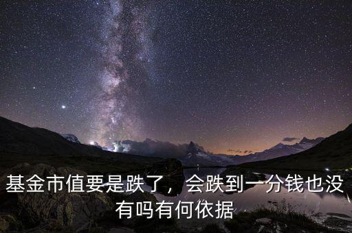 基金市值要是跌了，會跌到一分錢也沒有嗎有何依據