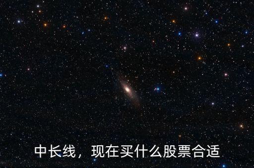 現在買什么股票好,現在買什么股票合適