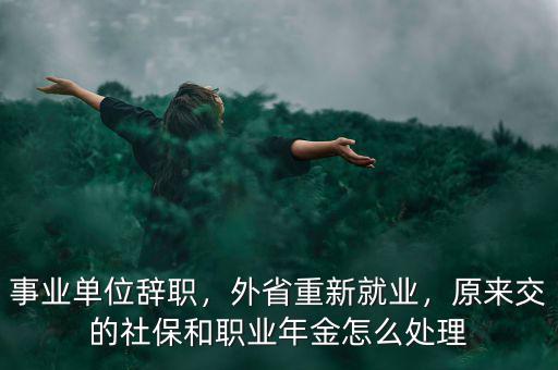 事業單位辭職，外省重新就業，原來交的社保和職業年金怎么處理