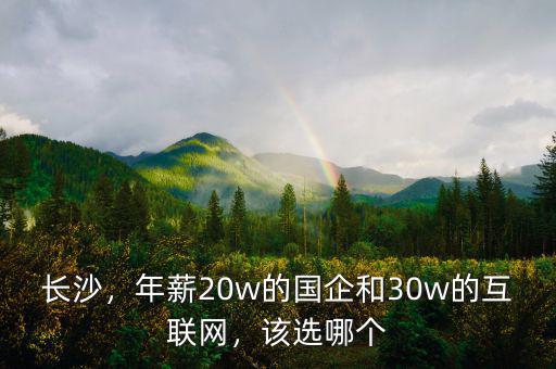 長沙，年薪20w的國企和30w的互聯網，該選哪個