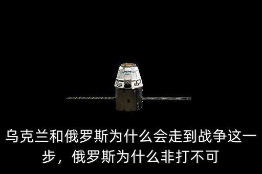 烏克蘭和俄羅斯為什么會走到戰爭這一步，俄羅斯為什么非打不可