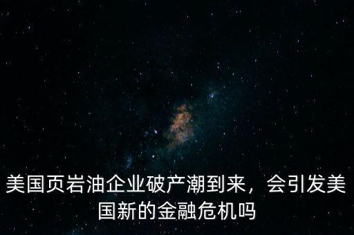 2016年美國頁巖油有多少公司破產,美國頁巖油企業破產潮到來