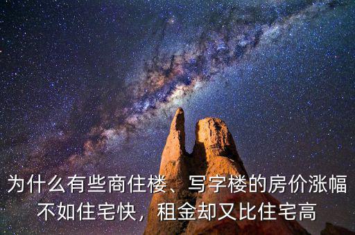 為什么有些商住樓、寫字樓的房價漲幅不如住宅快，租金卻又比住宅高