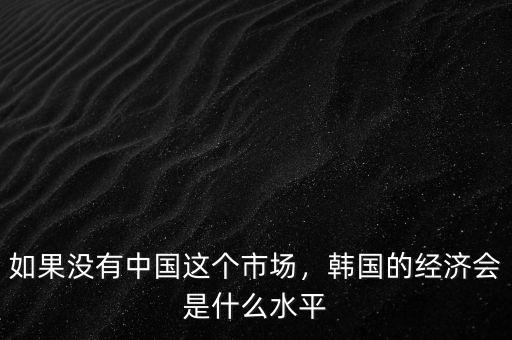 如果沒有中國這個市場，韓國的經濟會是什么水平