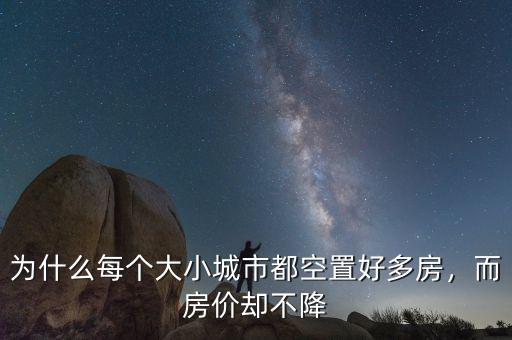 為什么每個(gè)大小城市都空置好多房，而房?jī)r(jià)卻不降