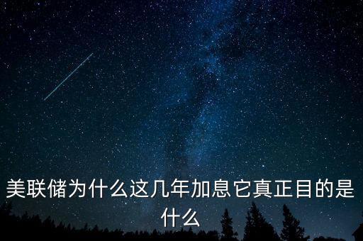 美聯儲為什么這幾年加息它真正目的是什么
